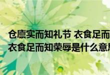 倉(cāng)廩實(shí)而知禮節(jié) 衣食足而知榮辱是誰(shuí)說(shuō)的（倉(cāng)廩實(shí)而知禮節(jié)衣食足而知榮辱是什么意思）