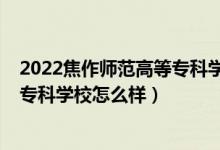 2022焦作師范高等?？茖W校單招專業(yè)（2022焦作師范高等專科學校怎么樣）