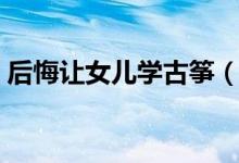 后悔讓女兒學古箏（女孩學古箏的最佳年齡）