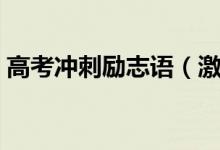 高考沖刺勵(lì)志語(yǔ)（激勵(lì)人心的高考勵(lì)志語(yǔ)句）