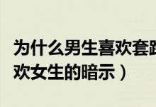 為什么男生喜歡套路女生（都是套路！男生喜歡女生的暗示）
