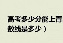 高考多少分能上青島理工大學（2020錄取分數線是多少）