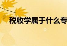 稅收學(xué)屬于什么專(zhuān)業(yè)類(lèi)別（前景怎么樣）