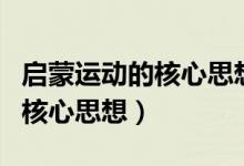 啟蒙運(yùn)動的核心思想是什么主義（啟蒙運(yùn)動的核心思想）