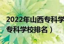 2022年山西專科學(xué)校排名（2022年山西十大專科學(xué)校排名）