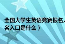 全國大學(xué)生英語競賽報名入口2020（全國大學(xué)生英語競賽報名入口是什么）