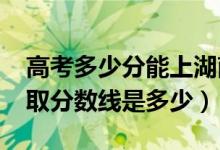 高考多少分能上湖南第一師范學(xué)院（2020錄取分?jǐn)?shù)線是多少）