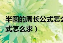 半圓的周長公式怎么求六年級（半圓的周長公式怎么求）