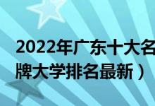 2022年廣東十大名牌大學(xué)(2022廣東十大名牌大學(xué)排名最新)
