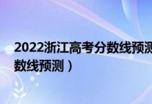 2022浙江高考分?jǐn)?shù)線(xiàn)預(yù)測(cè)上升還是下降（2022浙江高考分?jǐn)?shù)線(xiàn)預(yù)測(cè)）