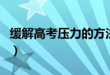 緩解高考壓力的方法（怎樣有效減輕高考壓力）