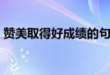 贊美取得好成績的句子（考出好成績表揚語）