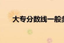 大專分?jǐn)?shù)線一般多少（需要考多少分）