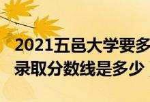 2021五邑大學要多少分（2021五邑大學各省錄取分數(shù)線是多少）