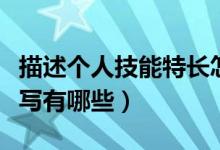 描述個(gè)人技能特長(zhǎng)怎么寫(xiě)（個(gè)人技能特長(zhǎng)怎么寫(xiě)有哪些）