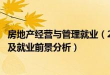 房地產(chǎn)經(jīng)營(yíng)與管理就業(yè)（2022房地產(chǎn)經(jīng)營(yíng)管理專業(yè)就業(yè)方向及就業(yè)前景分析）
