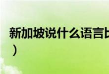 新加坡說(shuō)什么語(yǔ)言比較多（新加坡說(shuō)什么語(yǔ)言）