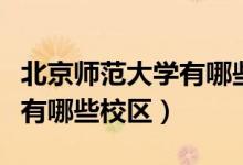 北京師范大學有哪些專業(yè)課程（北京師范大學有哪些校區(qū)）