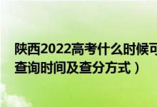 陜西2022高考什么時候可以查成績（2022年陜西高考成績查詢時間及查分方式）