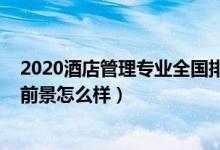 2020酒店管理專業(yè)全國排名（2021?？凭频旯芾韺I(yè)就業(yè)前景怎么樣）
