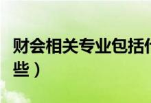 財會相關(guān)專業(yè)包括什么專業(yè)（財會專業(yè)包括哪些）