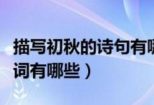 描寫(xiě)初秋的詩(shī)句有哪些（形容初秋的美句古詩(shī)詞有哪些）