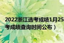 2022浙江選考成績1月25日查詢嗎（2022年1月浙江選考學(xué)考成績查詢時(shí)間公布）