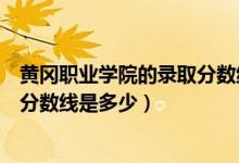 黃岡職業(yè)學(xué)院的錄取分數(shù)線是多少（黃岡職業(yè)技術(shù)學(xué)院錄取分數(shù)線是多少）