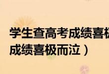 學(xué)生查高考成績(jī)喜極而泣（媽媽得知兒子高考成績(jī)喜極而泣）