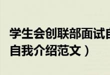 學(xué)生會(huì)創(chuàng)聯(lián)部面試自我介紹范文（大學(xué)學(xué)生會(huì)自我介紹范文）