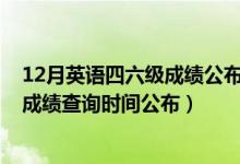12月英語(yǔ)四六級(jí)成績(jī)公布時(shí)間(2020年12月份英語(yǔ)四六級(jí)成績(jī)查詢時(shí)間公布)