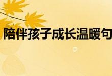 陪伴孩子成長(zhǎng)溫暖句子（簡(jiǎn)短親子時(shí)光感悟）