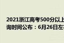 2021浙江高考500分以上多少人（2022年浙江高考成績查詢時(shí)間公布：6月26日左右）