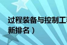 過程裝備與控制工程專業(yè)大學(xué)排名（2022最新排名）