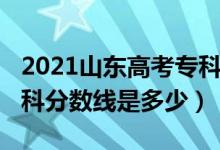 2021山東高考?？品?jǐn)?shù)線（2021山東高考專科分?jǐn)?shù)線是多少）