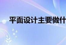 平面設(shè)計(jì)主要做什么（就業(yè)前景怎么樣）