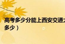高考多少分能上西安交通大學(xué)城市學(xué)院（2020錄取分數(shù)線是多少）