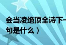 會當(dāng)凌絕頂全詩下一句（古詩會當(dāng)凌絕頂下一句是什么）