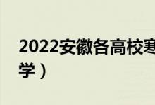 2022安徽各高校寒假開學(xué)時(shí)間（什么時(shí)候開學(xué)）