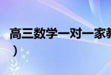 高三數學一對一家教怎么收費（多少錢一小時）