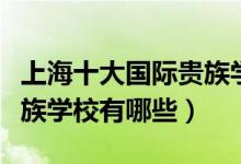 上海十大國(guó)際貴族學(xué)校招聘（上海十大國(guó)際貴族學(xué)校有哪些）