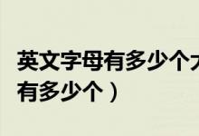 英文字母有多少個大寫小寫怎么寫（英文字母有多少個）