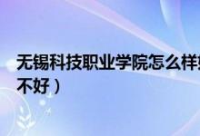 無錫科技職業(yè)學(xué)院怎么樣好不好（無錫科技職業(yè)學(xué)院評價好不好）