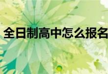全日制高中怎么報名（高中全日制什么意思）