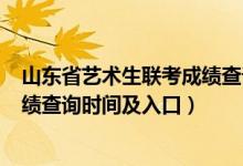 山東省藝術(shù)生聯(lián)考成績查詢（2022山東藝術(shù)類統(tǒng)考/聯(lián)考成績查詢時(shí)間及入口）