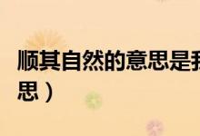 順其自然的意思是我也很無(wú)奈(順其自然的意思)