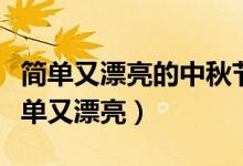 簡單又漂亮的中秋節(jié)畫報(bào)教程（中秋節(jié)畫報(bào)簡單又漂亮）
