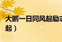 大鵬一日同風(fēng)起勵(lì)志語錄壁紙（大鵬一日同風(fēng)起）