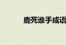 鹿死誰手成語故事簡(jiǎn)介（鹿死）