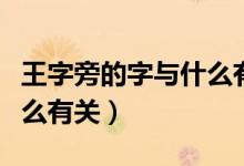 王字旁的字與什么有關(guān)系?。ㄍ踝峙缘淖峙c什么有關(guān)）